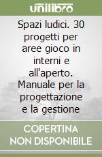 Spazi ludici. 30 progetti per aree gioco in interni e all'aperto. Manuale per la progettazione e la gestione libro