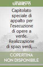 Capitolato speciale di appalto per l'esecuzione di opere a verde. Realizzazione di spazi verdi, parchi, giardini, alberature. Con floppy disk