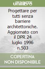 Progettare per tutti senza barriere architettoniche. Aggiornato con il DPR 24 luglio 1996 n.503 libro