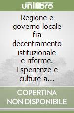 Regione e governo locale fra decentramento istituzionale e riforme. Esperienze e culture a confronto libro