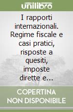 I rapporti internazionali. Regime fiscale e casi pratici, risposte a quesiti, imposte dirette e indirette, diritto valutario, adempimenti camerali libro