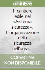 Il cantiere edile nel «Sistema sicurezza». L'organizzazione della sicurezza nell'area della committenza e nell'area dell'esecuzione delle opere libro