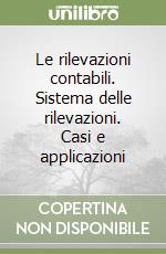 Le rilevazioni contabili. Sistema delle rilevazioni. Casi e applicazioni libro