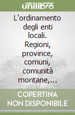 L'ordinamento degli enti locali. Regioni, province, comuni, comunità montane, consorzi, unità sanitarie locali libro