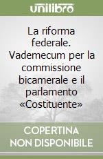 La riforma federale. Vademecum per la commissione bicamerale e il parlamento «Costituente» libro