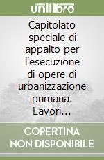 Capitolato speciale di appalto per l'esecuzione di opere di urbanizzazione primaria. Lavori stradali, fognature, canalizzazioni... Con floppy disk libro