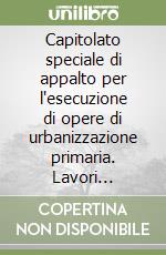 Capitolato speciale di appalto per l'esecuzione di opere di urbanizzazione primaria. Lavori stradali, fognature, canalizzazioni...