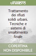 Trattamento dei rifiuti solidi urbani. Tecniche e sistemi di smaltimento finale libro