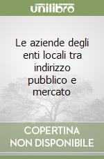 Le aziende degli enti locali tra indirizzo pubblico e mercato libro