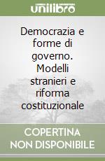 Democrazia e forme di governo. Modelli stranieri e riforma costituzionale libro