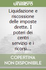 Liquidazione e riscossione delle imposte dirette. I poteri dei centri servizio e i ricorsi avverso il loro operato libro