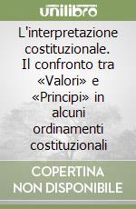 L'interpretazione costituzionale. Il confronto tra «Valori» e «Principi» in alcuni ordinamenti costituzionali libro