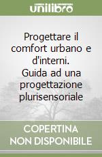 Progettare il comfort urbano e d'interni. Guida ad una progettazione plurisensoriale libro