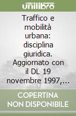 Traffico e mobilità urbana: disciplina giuridica. Aggiornato con il DL 19 novembre 1997, n. 422 libro