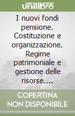 I nuovi fondi pensione. Costituzione e organizzazione. Regime patrimoniale e gestione delle risorse. Aspetti fiscali libro