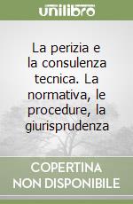 La perizia e la consulenza tecnica. La normativa, le procedure, la giurisprudenza libro