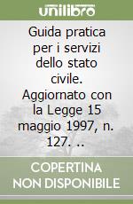 Guida pratica per i servizi dello stato civile. Aggiornato con la Legge 15 maggio 1997, n. 127. .. libro