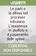 Le parti e la difesa nel processo tributario. L'assistenza in giudizio e il pagamento delle spese. Questioni controverse e orientamenti giurisprudenziali libro