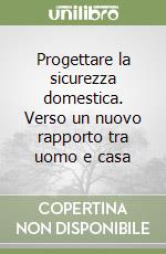 Progettare la sicurezza domestica. Verso un nuovo rapporto tra uomo e casa libro