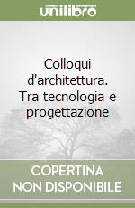 Colloqui d'architettura. Tra tecnologia e progettazione libro
