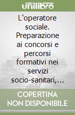 L'operatore sociale. Preparazione ai concorsi e percorsi formativi nei servizi socio-sanitari, assistenziali, educativi