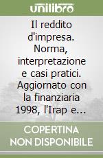 Il reddito d'impresa. Norma, interpretazione e casi pratici. Aggiornato con la finanziaria 1998, l'Irap e la DIT libro