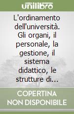 L'ordinamento dell'università. Gli organi, il personale, la gestione, il sistema didattico, le strutture di ricerca, la cooperazione europea libro