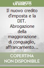 Il nuovo credito d'imposta e la DIT. Abrogazione della maggiorazione di conguaglio, affrancamento delle riserve