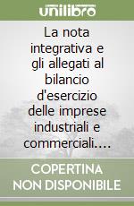 La nota integrativa e gli allegati al bilancio d'esercizio delle imprese industriali e commerciali. Guida all'elaborazione e al controllo libro