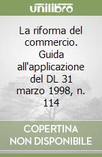 La riforma del commercio. Guida all'applicazione del DL 31 marzo 1998, n. 114 libro