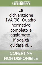 La dichiarazione IVA '98. Quadro normativo completo e aggiornato. Modalità guidata di compilazione libro