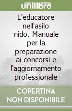 L'educatore nell'asilo nido. Manuale per la preparazione ai concorsi e l'aggiornamento professionale libro