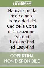 Manuale per la ricerca nella banca dati del Ced della Corte di Cassazione. Sistemi Italgiure-find ed Easy-find