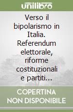 Verso il bipolarismo in Italia. Referendum elettorale, riforme costituzionali e partiti politici libro