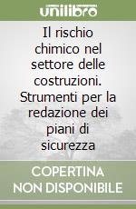 Il rischio chimico nel settore delle costruzioni. Strumenti per la redazione dei piani di sicurezza