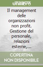 Il management delle organizzazioni non profit. Gestione del personale, relazioni esterne, marketing, raccolta fondi, gestione finanziaria, programmazione libro