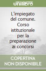 L'impiegato del comune. Corso istituzionale per la preparazione ai concorsi