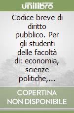 Codice breve di diritto pubblico. Per gli studenti delle facoltà di: economia, scienze politiche, scienze statistiche libro