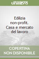 Edilizia non-profit. Casa e mercato del lavoro libro