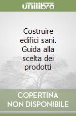 Costruire edifici sani. Guida alla scelta dei prodotti libro