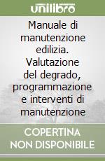 Manuale di manutenzione edilizia. Valutazione del degrado, programmazione e interventi di manutenzione