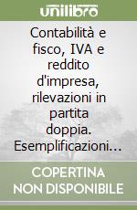 Contabilità e fisco, IVA e reddito d'impresa, rilevazioni in partita doppia. Esemplificazioni e casi pratici libro