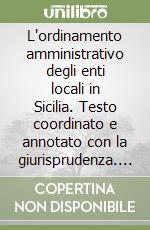 L'ordinamento amministrativo degli enti locali in Sicilia. Testo coordinato e annotato con la giurisprudenza. Con la legislazione complementare nel testo vigente libro