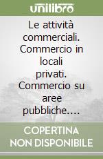 Le attività commerciali. Commercio in locali privati. Commercio su aree pubbliche. Somministrazione di alimenti e bevande. Rivendite di giornali e riviste libro