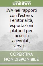 IVA nei rapporti con l'estero. Territorialità, esportazioni plafond per acquisti agevolati, servizi internazionali, importazioni, rimborsi, euro libro