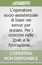 L'operatore socio-assistenziale di base nei servizi per anziani. Per i concorsi nelle Ipab e la formazione professionale. Con quiz di verifica libro