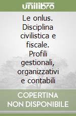 Le onlus. Disciplina civilistica e fiscale. Profili gestionali, organizzativi e contabili libro