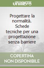 Progettare la normalità. Schede tecniche per una progettazione senza barriere libro