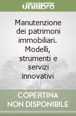 Manutenzione dei patrimoni immobiliari. Modelli, strumenti e servizi innovativi libro