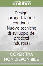 Design: progettazione continua. Nuove tecniche di sviluppo dei prodotti industriali libro